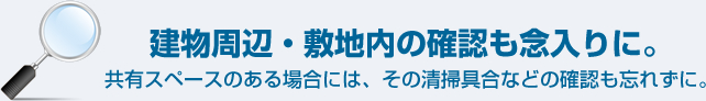 建物周辺・敷地内の確認も念入りに。